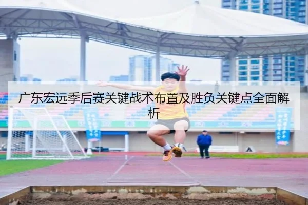广东宏远季后赛关键战术布置及胜负关键点全面解析
